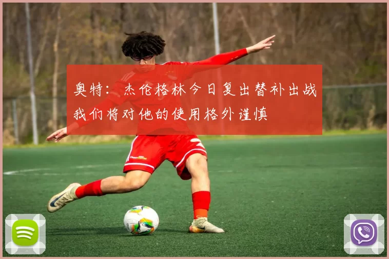 奥特：杰伦格林今日复出替补出战我们将对他的使用格外谨慎