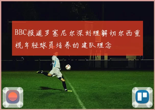 BBC报道罗塞尼尔深刻理解切尔西重视年轻球员培养的建队理念