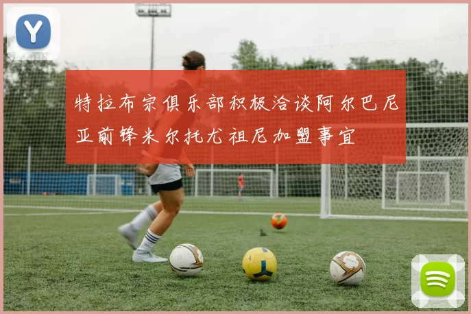 特拉布宗俱乐部积极洽谈阿尔巴尼亚前锋米尔托尤祖尼加盟事宜