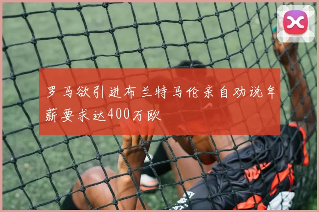 罗马欲引进布兰特马伦亲自劝说年薪要求达400万欧