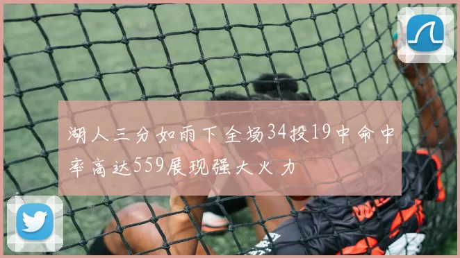湖人三分如雨下全场34投19中命中率高达559展现强大火力